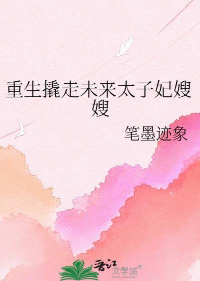 重生撬走未来太子妃嫂嫂gl笔墨迹像txt
