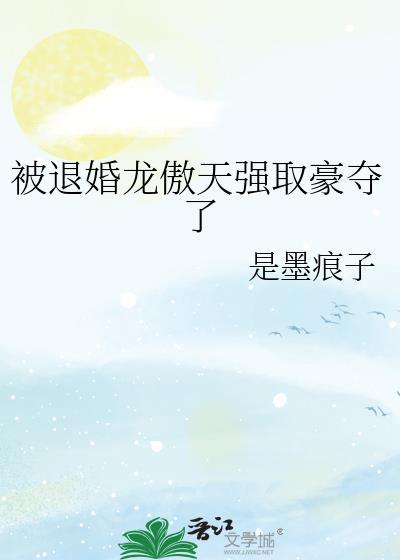 被退婚龙傲天强取豪夺了by是墨痕子笔趣阁