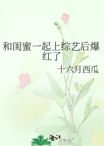 和闺蜜一起上综艺后爆红了本书作者 十六月西瓜