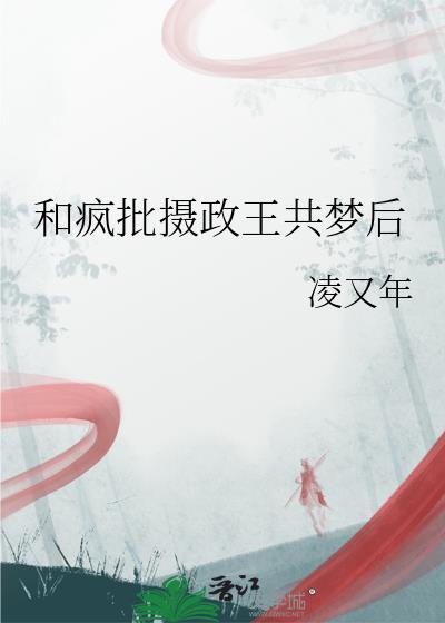 和疯批摄政王共梦后作者