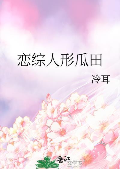 恋综人形瓜田by冷耳txt