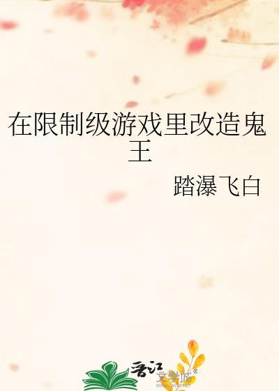 在限级制游戏里改造鬼王番外txt