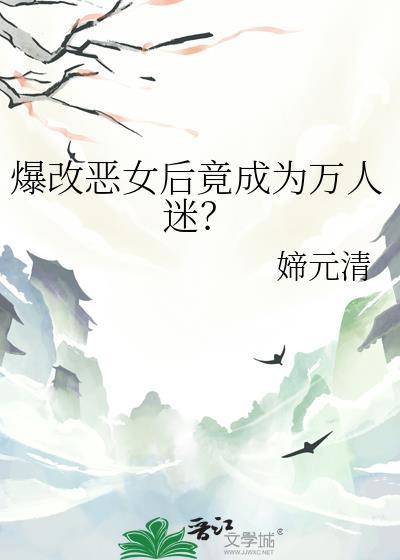 爆改恶女后竟成为万人迷作者媂元清