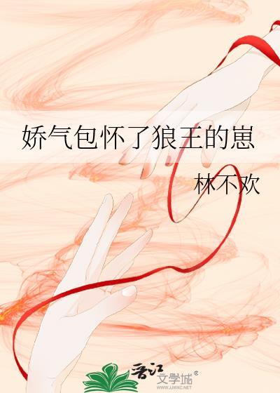 娇气包怀了狼王的崽林不欢免费阅读