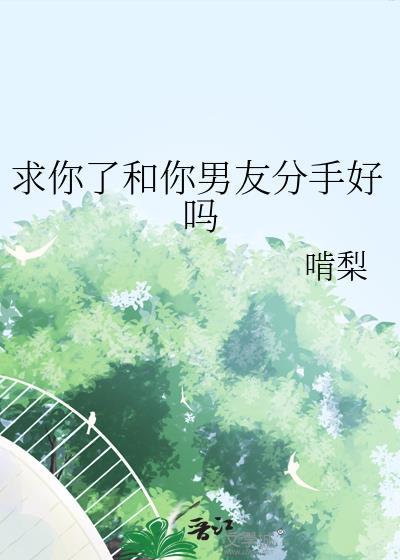 求你了和你男朋友分手好吗