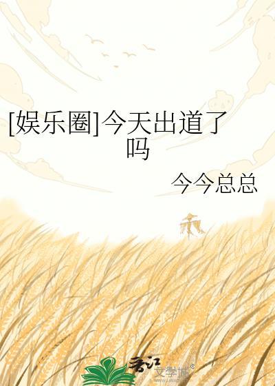 娱乐圈今天出道了吗by今今总总
