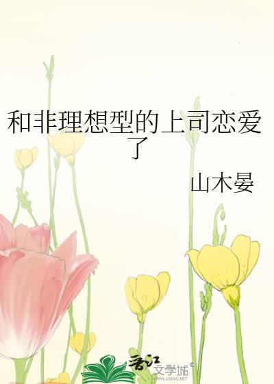 和非理想型的上司谈恋爱了by山木晏