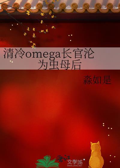 清冷omega长官沦为虫母后淼如是笔趣阁