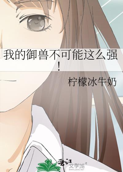 我的御兽不可能这么强!晋江