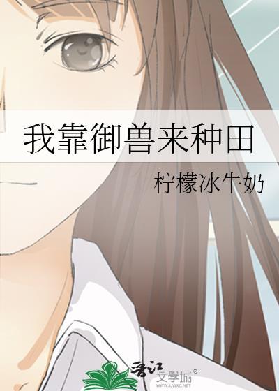我靠御兽来种田柠檬冰牛奶无防盗