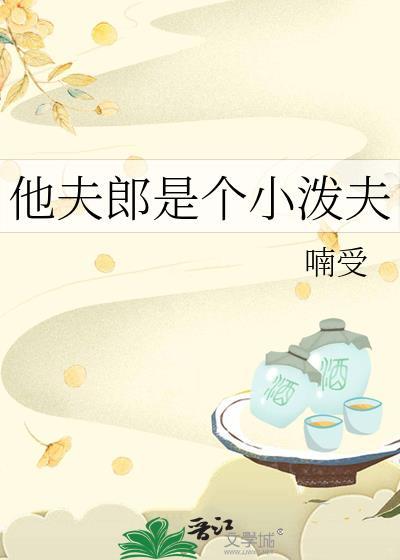 他夫郎是个小泼夫晋江