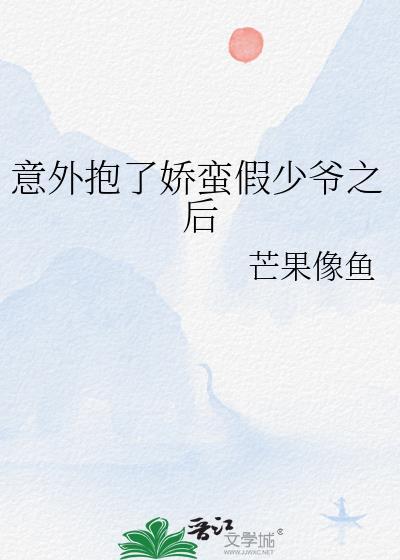 意外抱了娇蛮假少爷之后 芒果像鱼 智能