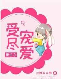 重生之受尽宠爱免费全文阅读
