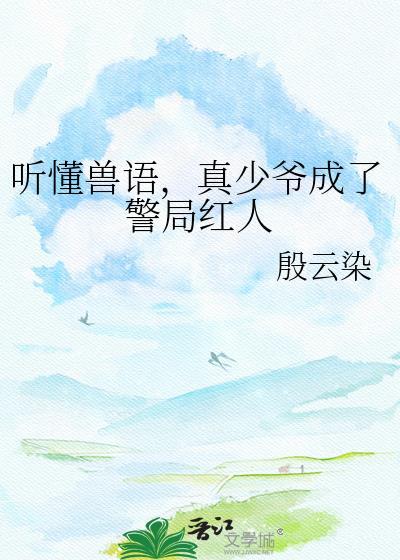 真少爷靠兽语成为警局红人txt