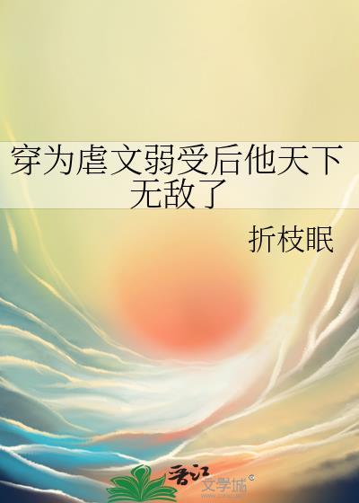 穿成虐文弱受后他无敌了百度