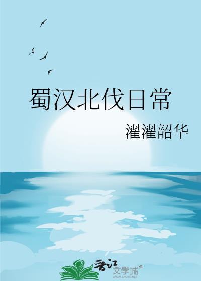 蜀汉北伐日常txt濯濯灼华