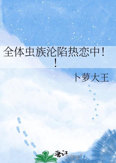 全虫族沦陷by热恋中免费阅读笔趣阁