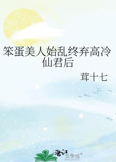 笨蛋美人始乱终弃高冷仙君后免