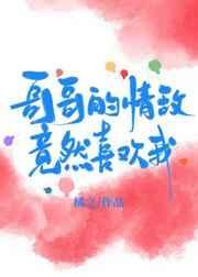 哥哥的死对头好像喜欢我