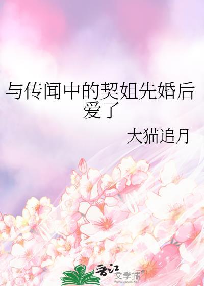 与传闻中的契姐先婚后爱了免费阅读