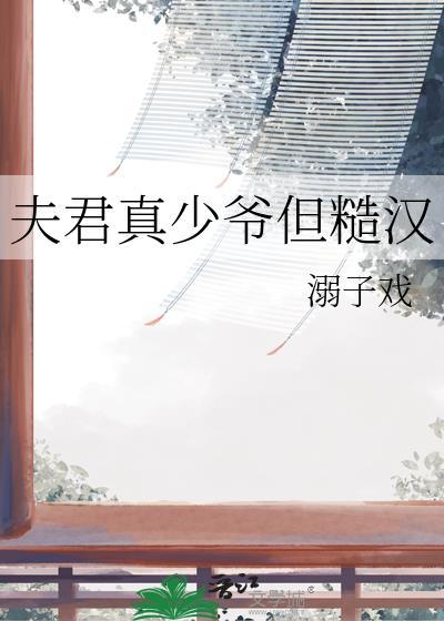 夫君真少爷但糙汉溺子戏免费阅读