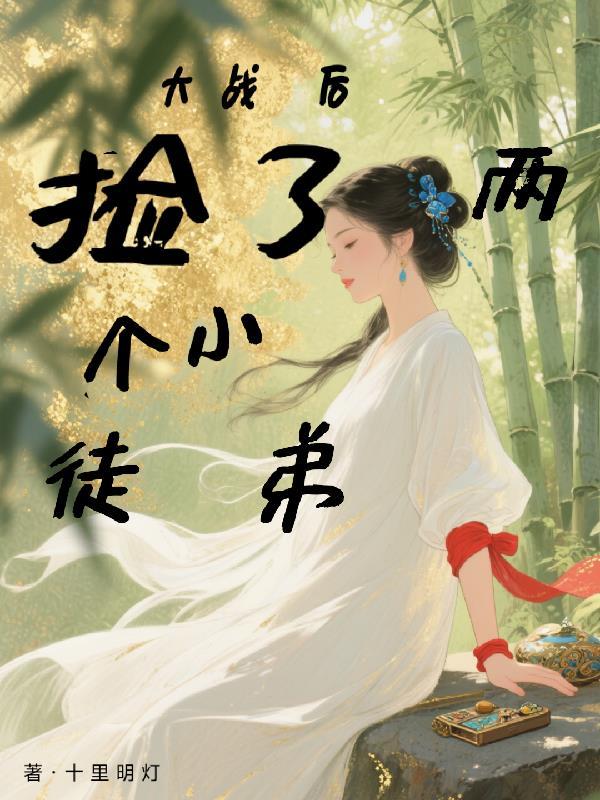 大战后,捡了两个小徒弟