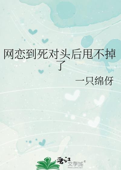 网恋到死对头后甩不掉了