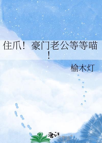 住爪!豪门老公等等喵!